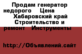 Продам генератор недорого  › Цена ­ 10 000 - Хабаровский край Строительство и ремонт » Инструменты   